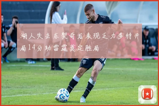 湖人失去东契奇后表现乏力多特开局14分助雷霆奠定胜局