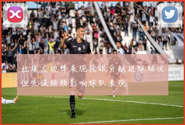 杜埃左边锋表现抢眼贡献进球助攻但失误频频影响球队表现