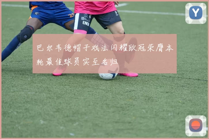 巴尔韦德帽子戏法闪耀欧冠荣膺本轮最佳球员实至名归