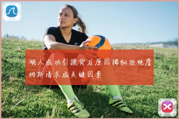 湖人成功引援背后原因揭秘拒绝詹姆斯请求成关键因素