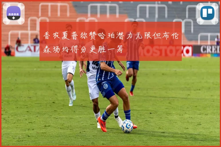 香农夏普称赞哈珀潜力无限但布伦森场均得分更胜一筹