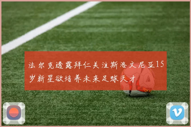 法尔克透露拜仁关注斯洛文尼亚15岁新星欲培养未来足球天才