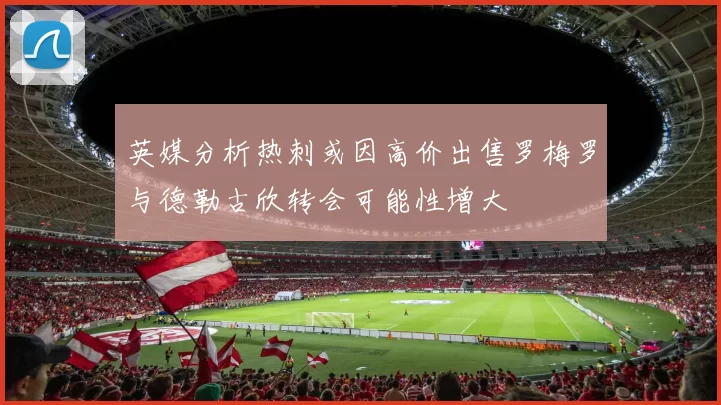英媒分析热刺或因高价出售罗梅罗与德勒古欣转会可能性增大