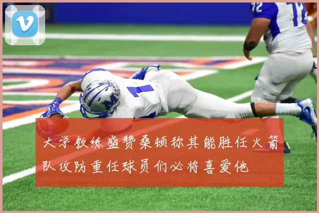 大学教练盛赞桑顿称其能胜任火箭队攻防重任球员们必将喜爱他