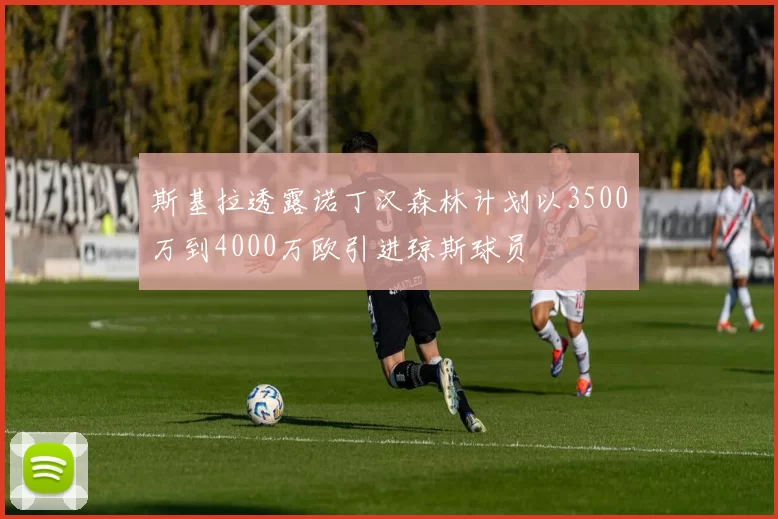 斯基拉透露诺丁汉森林计划以3500万到4000万欧引进琼斯球员