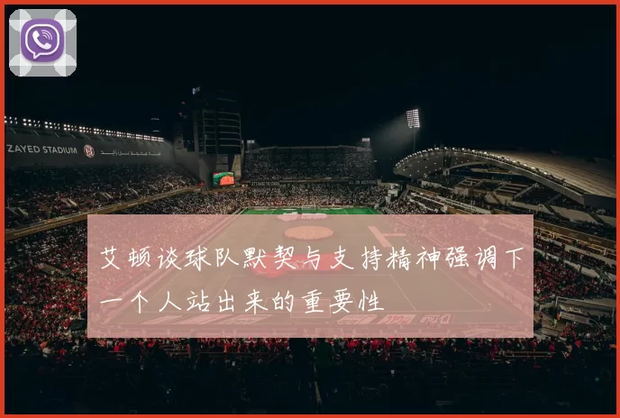艾顿谈球队默契与支持精神强调下一个人站出来的重要性