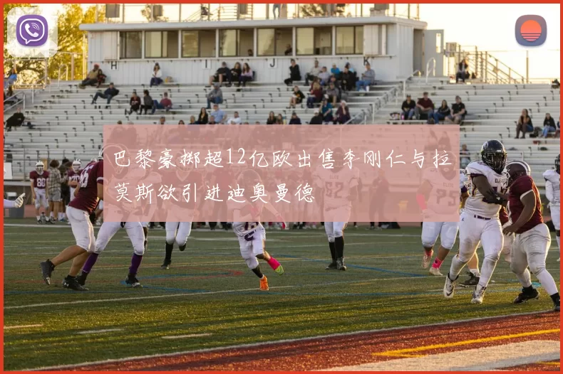 巴黎豪掷超12亿欧出售李刚仁与拉莫斯欲引进迪奥曼德