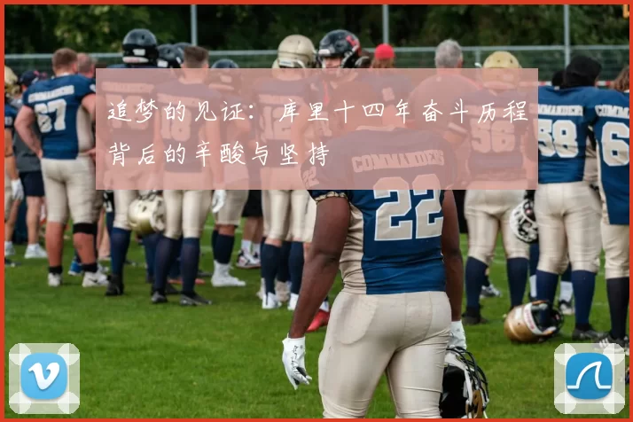 追梦的见证：库里十四年奋斗历程背后的辛酸与坚持