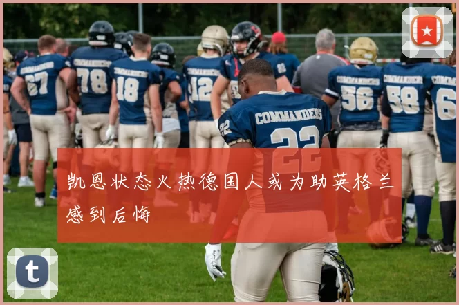凯恩状态火热德国人或为助英格兰感到后悔