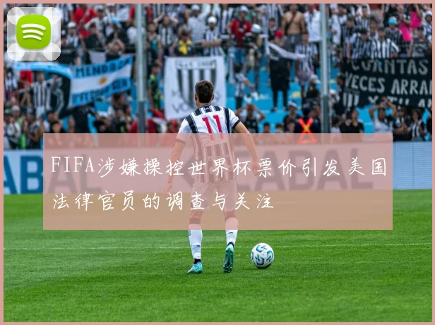 FIFA涉嫌操控世界杯票价引发美国法律官员的调查与关注